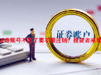 证券账号不用了要不要注销？投资者来看看！