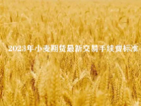 2023年小麦期货最新交易手续费标准