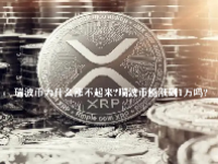 瑞波币为什么涨不起来？瑞波币能涨到1万吗？