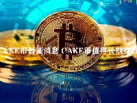 CAKE币最新消息 CAKE币值得长期持有吗