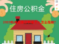 2023杭州住房公积金个人怎么提取？杭州住房公积金提取条件