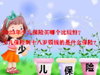 2023年少儿保险买哪个比较好？少儿保险到十八岁领钱的是什么保险？