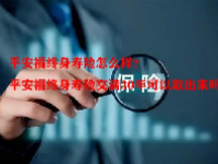 平安福终身寿险怎么样？平安福终身寿险交满30年可以取出来吗？