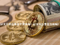 以太坊卖出需要手续费吗？以太坊出售要交税吗？