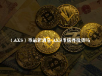 （AXS）币最新消息 AXS币值得投资吗