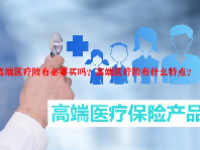 高端医疗险有必要买吗？高端医疗险有什么特点？