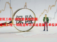 建筑工程一切险的承保范围 建筑工程一切险是甲方买还是施工单位买？