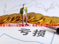 基金亏损30%还能回本吗？基金亏损会超过本金吗？