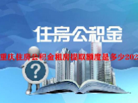重庆住房公积金租房提取额度是多少2023？