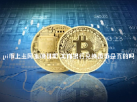 pi币上主网准确日期 工商银行兑换派币是真的吗