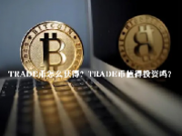 TRADE币怎么获得？TRADE币值得投资吗？