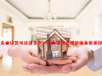 夫妻贷款可以贷多少？夫妻贷款离婚后债务谁承担？