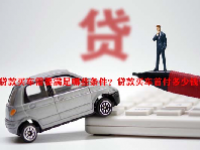 贷款买车需要满足哪些条件？贷款买车首付多少钱？
