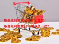 基金红利发放日是什么意思？基金红利发放日一般多久一次？