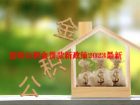 昆明公积金贷款新政策2023最新
