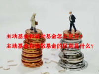 主动基金和被动基金怎么区分？主动基金和指数基金的区别是什么？
