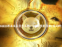 SHIB币未来前景怎么样？SHIB币能涨到1美元吗？
