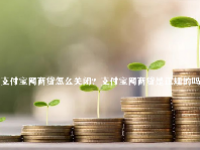支付宝网商贷怎么关闭？支付宝网商贷是正规的吗？