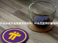 Pi币会成为全球通用货币吗？Pi币真的可以赚钱吗？
