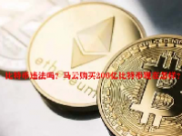 比特币违法吗？马云购买200亿比特币现在怎样？