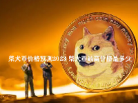 柴犬币价格预测2023 柴犬币最高价格是多少