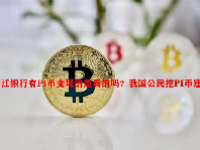 浙江银行有PI币变现的是真的吗？我国公民挖PI币违法吗？