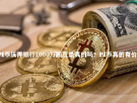 PI币质押银行1000万额度是真的吗？PI币真的有价值吗？