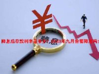 降息后存款利率是多少？2023年九月份要降息吗？