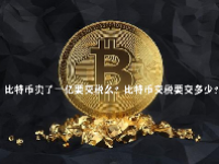 比特币卖了一亿要交税么？比特币交税要交多少？