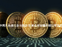 中国几大银行参与收派币 派币对接哪些银行可以兑换