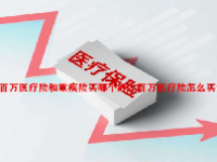 百万医疗险和重疾险买哪个好？百万医疗险怎么买？