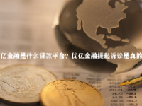 优亿金融是什么贷款平台？优亿金融提起诉讼是真的吗？