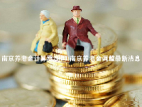 南京养老金计算器2023 南京养老金调整最新消息