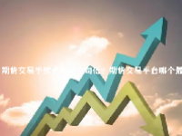 期货交易手续费哪家公司低？期货交易平台哪个最可靠？