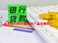 各大银行的主流贷款产品有哪些？