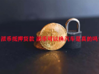 派币抵押贷款 派币可以换汽车是真的吗？