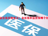 金医保在哪里买？金医保和蓝医保哪个好？