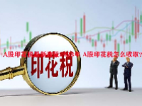 A股印花税最新政策2023年 A股印花税怎么收取？