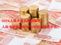 2024人民币将大幅贬值吗？人民币贬值的好处与坏处分别是什么？