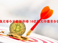 柴犬币今日最新价格 10亿柴犬币值多少钱？