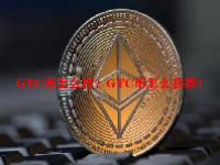 GTC币怎么样？GTC币怎么获得？