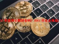 ZEC币值得长期持有吗？ZEC币还会再起来吗？