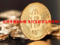 比特币最新价格 支付宝能买比特币吗？