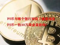 PI币与哪个银行对接了最新消息 PI币一枚30万美金真的吗？