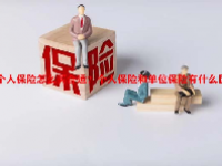 个人保险怎么买合适？个人保险和单位保险有什么区别？