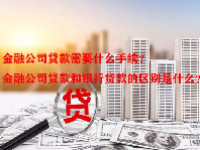 金融公司贷款需要什么手续？金融公司贷款和银行贷款的区别是什么？