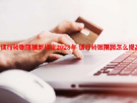 银行转账限额新规定2023年 银行转账限额怎么提高？