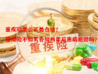 重疾险怎么买最合适？重疾险不如实告知两年后患病能赔吗？