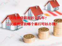 二次抵押贷款可以贷几年？二次抵押贷款哪个银行可以办理？