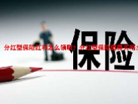 分红型保险红利怎么领取？分红型保险值得买吗？